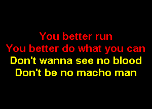 You better run
You better do what you can
Don't wanna see no blood
Don't be no macho man