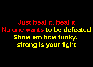 Just beat it, beat it
No one wants to be defeated

Show em how funky,
strong is your fight