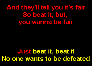And they'll tell you it's fair
So beat it, but,
you wanna be fair

Just beat it, beat it
No one wants to be defeated