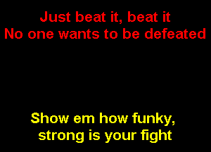 Just beat it, beat it
No one wants to be defeated

Show em how funky,
strong is your fight