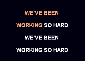 WE'VE BEEN
WORKING SO HARD

WE'VE BEEN

WORKING SO HARD