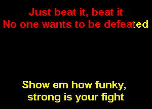 Just beat it, beat it
No one wants to be defeated

Show em how funky,
strong is your fight