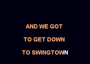 AND WE GOT

TO GET DOWN

TO SWINGTOWN