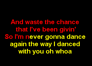 And waste the chance
that I've been givin'
So I'm never gonna dance
again the way I danced
with you oh whoa