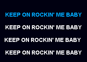KEEP ON ROCKIN' ME BABY

KEEP ON ROCKIN' ME BABY

KEEP ON ROCKIN' ME BABY

KEEP ON ROCKIN' ME BABY