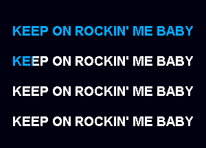 KEEP ON ROCKIN' ME BABY

KEEP ON ROCKIN' ME BABY

KEEP ON ROCKIN' ME BABY

KEEP ON ROCKIN' ME BABY