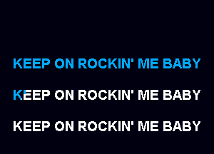 KEEP ON ROCKIN' ME BABY

KEEP ON ROCKIN' ME BABY

KEEP ON ROCKIN' ME BABY