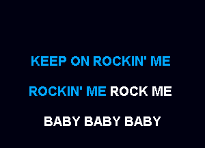KEEP ON ROCKIN' ME

ROCKIN' ME ROCK ME

BABY BABY BABY