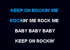 KEEP ON ROCKIN' IVIE
ROCKIN' ME ROCK ME
BABY BABY BABY

KEEP ON ROCKIN'