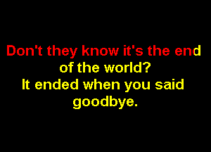 Don't they know it's the end
of the world?

It ended when you said
goodbye.