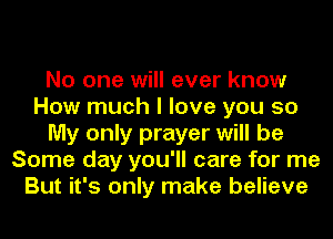 No one will ever know
How much I love you so
My only prayer will be
Some day you'll care for me
But it's only make believe