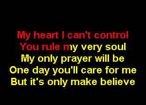 My heart I can't control
You rule my very soul
My only prayer will be

One day you'll care for me
But it's only make believe