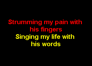Strumming my pain with
his fingers

Singing my life with
his words