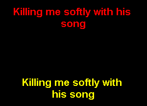 Killing me softly with his
song

Killing me softly with
his song