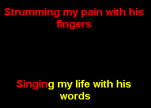 Strumming my pain with his
fingers

Singing my life with his
words