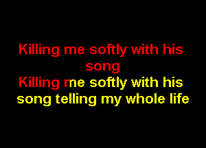 Killing me softly with his
song

Killing me softly with his
song telling my whole life