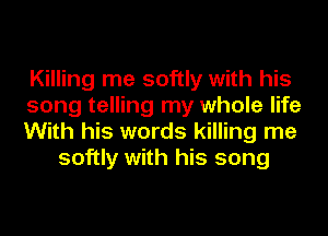 Killing me softly with his

song telling my whole life

With his words killing me
softly with his song