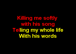 Killing me softly
with his song

Telling my whole life
With his words
