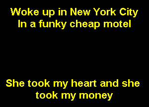 Woke up in New York City
In a funky cheap motel

She took my heart and she
took my money