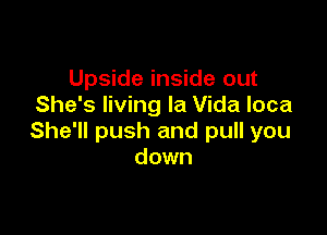 Upside inside out
She's living la Vida loca

She'll push and pull you
down