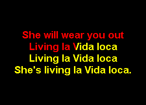 She will wear you out
Living la Vida loca

Living la Vida loca
She's living la Vida loca.