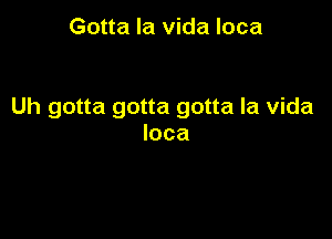 Gotta la vida Ioca

Uh gotta gotta gotta la vida

Ioca