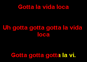 Gotta la vida Ioca

Uh gotta gotta gotta la vida

Ioca

Gotta gotta gotta la vi.