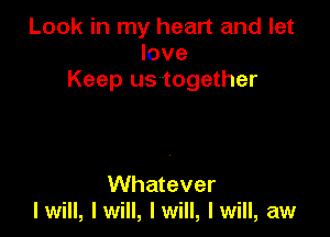 Look in my heart and let
love
Keep us together

Whatever
Iwill, Iwill, Iwill, Iwill, aw