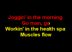 Joggin' in the morning
Go man, go

Workin' in the health spa
Muscles flow