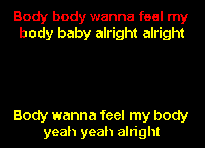 Body body wanna feel my
body baby alright alright

Body wanna feel my body
yeah yeah alright