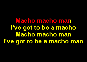 Macho macho man
I've got to be a macho

Macho macho man
I've got to be a macho man