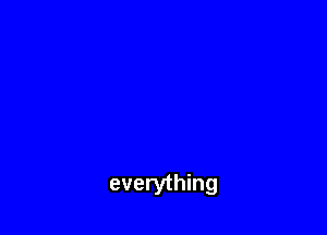 everything