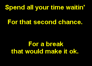 Spend all your time waitin'

For that second chance.

For a break
that would make it ok.