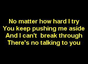 No matter how hard I try
You keep pushing me aside
And I can't break through
There's no talking to you