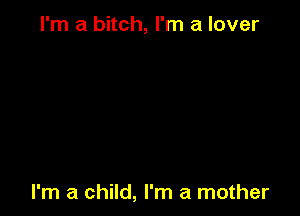 I'm a bitch, I'm a lover

I'm a child, I'm a mother