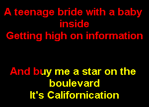 A teenage bride with a baby
inside
Getting high on information

And buy me a star on the
boulevard
It's Californication