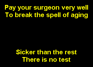 Pay your surgeon very well
To break the spell of aging

Sicker than the rest
There is no test