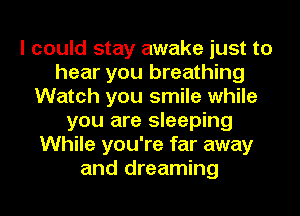 I could stay awake just to
hear you breathing
Watch you smile while
you are sleeping
While you're far away
and dreaming