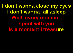 I don't wanna close my eyes
I don't wanna fall asleep
Well, every moment
spent with you
Is a moment I treasure