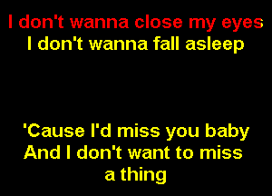 I don't wanna close my eyes
I don't wanna fall asleep

'Cause I'd miss you baby
And I don't want to miss
a thing