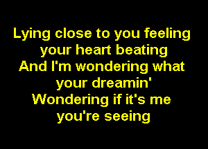 Lying close to you feeling
your heart beating
And I'm wondering what
your dreamin'
Wondering if it's me
you're seeing