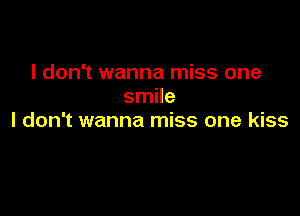 I don't wanna miss one
smile

I don't wanna miss one kiss