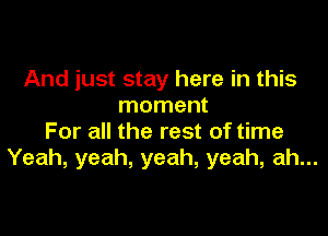 And just stay here in this
moment

For all the rest of time
Yeah, yeah, yeah, yeah, ah...