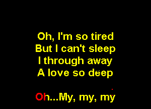 Oh, I'm so tired
But I can't sleep
I through away
A love so deep

0h...My, my, mir