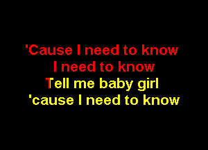 'Cause I need to know
I need to know

Tell me baby girl
'cause I need to know