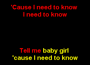 'Cause I need to know
I need to know

Tell me baby girl
'cause I need to know