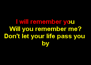 I will remember you
Will you remember me?

Don't let your life pass you
by