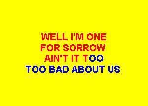 WELL I'M ONE

FOR SORROW

AIN'T IT T00
T00 BAD ABOUT US