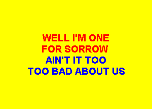 WELL I'M ONE

FOR SORROW

AIN'T IT T00
T00 BAD ABOUT US