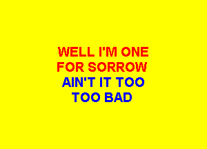WELL I'M ONE

FOR SORROW

AIN'T IT T00
T00 BAD